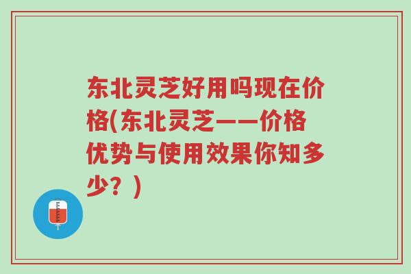 东北灵芝好用吗现在价格(东北灵芝——价格优势与使用效果你知多少?)-第1张图片-超越 东北灵芝好用吗现在价格(东北灵芝——价格优势与使用效果你知多少?)-第1张图片-超越