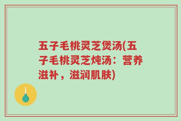 五子毛桃灵芝煲汤(五子毛桃灵芝炖汤:营养滋补,滋润肌肤)-第1张图片-超越 五子毛桃灵芝煲汤(五子毛桃灵芝炖汤:营养滋补,滋润肌肤)-第1张图片-超越