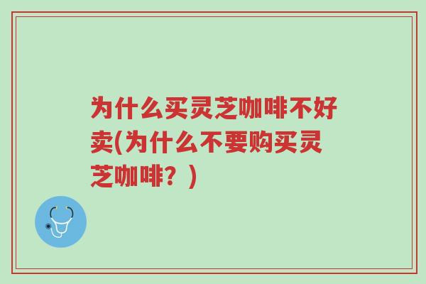 为什么买灵芝咖啡不好卖(为什么不要购买灵芝咖啡?)-第1张图片-超越 为什么买灵芝咖啡不好卖(为什么不要购买灵芝咖啡?)-第1张图片-超越