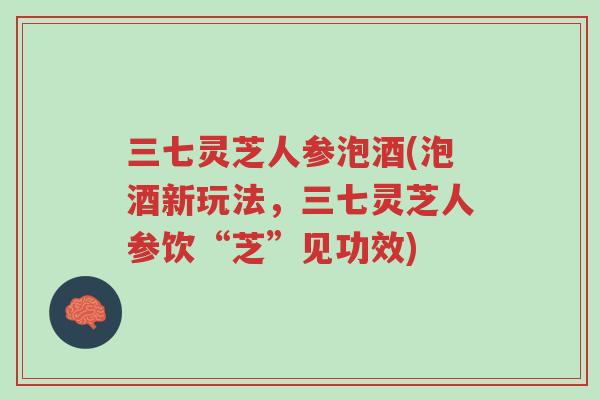 三七灵芝人参泡酒(泡酒新玩法，三七灵芝人参饮“芝”见功效)-第1张图片-超越