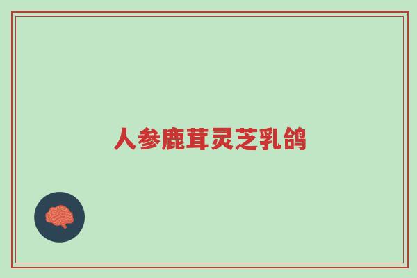 人参鹿茸灵芝乳鸽-第1张图片-超越 人参鹿茸灵芝乳鸽-第1张图片-超越