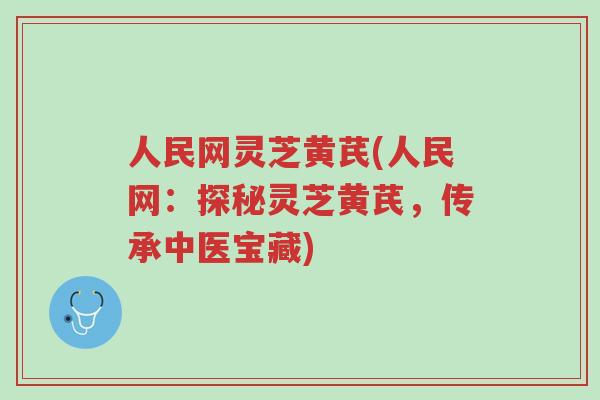 人民网灵芝黄芪(人民网:探秘灵芝黄芪,传承中医宝藏)-第1张图片-超越 人民网灵芝黄芪(人民网:探秘灵芝黄芪,传承中医宝藏)-第1张图片-超越