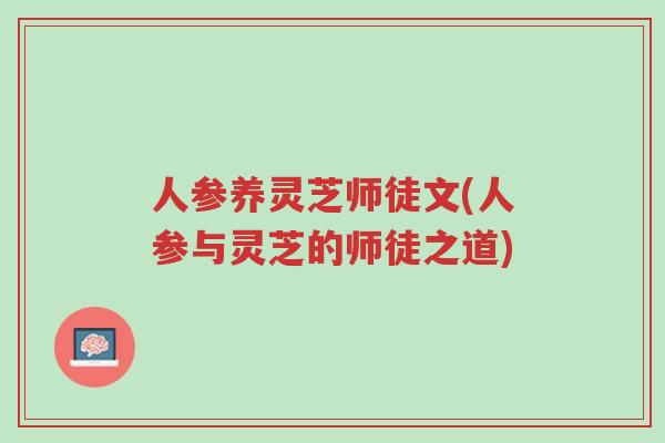 人参养灵芝师徒文(人参与灵芝的师徒之道)-第1张图片-超越 人参养灵芝师徒文(人参与灵芝的师徒之道)-第1张图片-超越