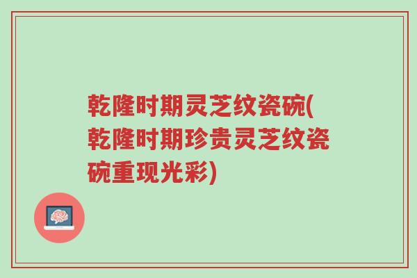 乾隆时期灵芝纹瓷碗(乾隆时期珍贵灵芝纹瓷碗重现光彩)-第1张图片-超越 乾隆时期灵芝纹瓷碗(乾隆时期珍贵灵芝纹瓷碗重现光彩)-第1张图片-超越