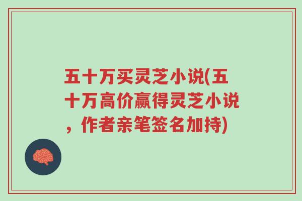五十万买灵芝小说(五十万高价赢得灵芝小说,作者亲笔签名加持)-第1张图片-超越 五十万买灵芝小说(五十万高价赢得灵芝小说,作者亲笔签名加持)-第1张图片-超越