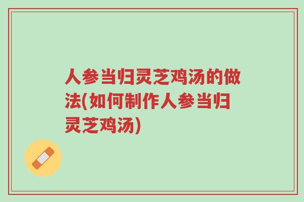 人参当归灵芝鸡汤的做法(如何制作人参当归灵芝鸡汤)-第1张图片-超越 人参当归灵芝鸡汤的做法(如何制作人参当归灵芝鸡汤)-第1张图片-超越