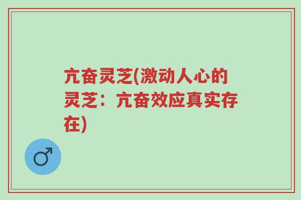亢奋灵芝(激动人心的灵芝:亢奋效应真实存在)-第1张图片-超越 亢奋灵芝(激动人心的灵芝:亢奋效应真实存在)-第1张图片-超越