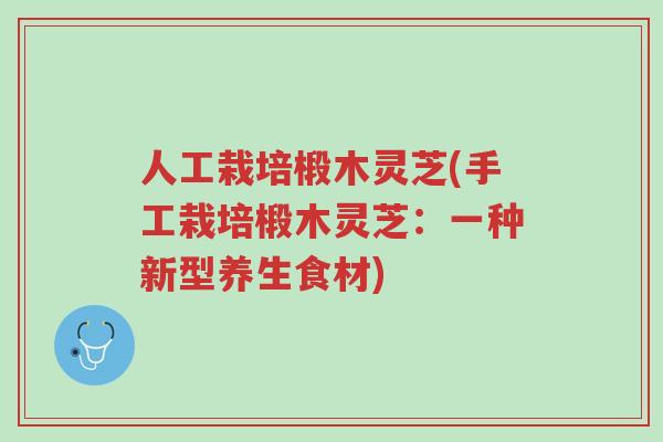 人工栽培椴木灵芝(手工栽培椴木灵芝:一种新型养生食材)-第1张图片-超越 人工栽培椴木灵芝(手工栽培椴木灵芝:一种新型养生食材)-第1张图片-超越