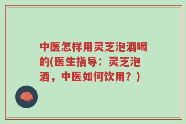 中医怎样用灵芝泡酒喝的(医生指导:灵芝泡酒,中医如何饮用?)-第1张图片-超越 中医怎样用灵芝泡酒喝的(医生指导:灵芝泡酒,中医如何饮用?)-第1张图片-超越
