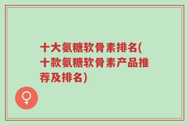 十大氨糖软骨素排名(十款氨糖软骨素产品推荐及排名)-第1张图片-超越