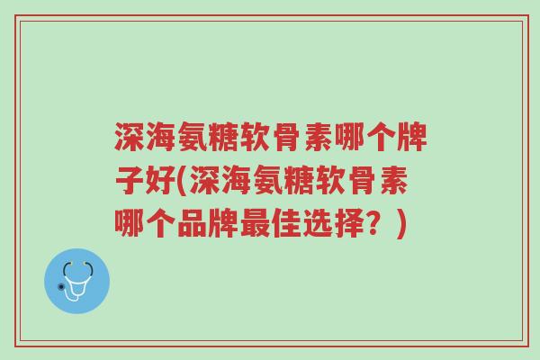 深海氨糖软骨素哪个牌子好(深海氨糖软骨素哪个品牌最佳选择?)-第1张图片-超越 深海氨糖软骨素哪个牌子好(深海氨糖软骨素哪个品牌最佳选择?)-第1张图片-超越