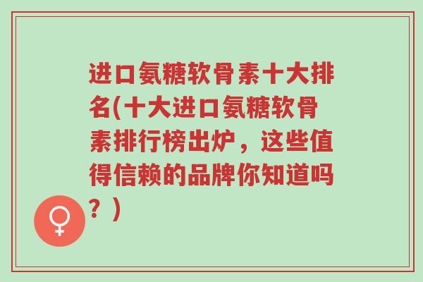 进口氨糖软骨素十大排名(十大进口氨糖软骨素排行榜出炉,这些值得信赖的品牌你知道吗?)-第1张图片-超越 进口氨糖软骨素十大排名(十大进口氨糖软骨素排行榜出炉,这些值得信赖的品牌你知道吗?)-第1张图片-超越
