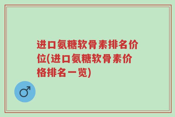 进口氨糖软骨素排名价位(进口氨糖软骨素价格排名一览)-第1张图片-超越 进口氨糖软骨素排名价位(进口氨糖软骨素价格排名一览)-第1张图片-超越