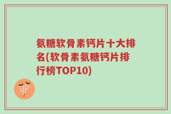 氨糖软骨素钙片十大排名(软骨素氨糖钙片排行榜TOP10)-第1张图片-超越 氨糖软骨素钙片十大排名(软骨素氨糖钙片排行榜TOP10)-第1张图片-超越
