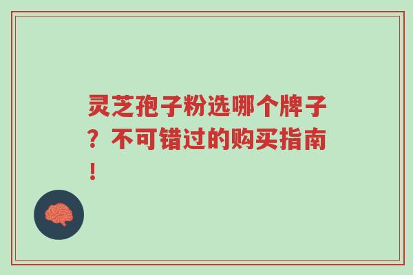 灵芝孢子粉选哪个牌子?不可错过的购买指南!-第1张图片-超越 灵芝孢子粉选哪个牌子?不可错过的购买指南!-第1张图片-超越