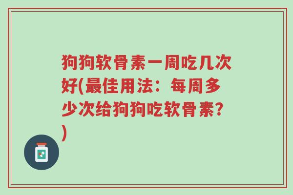 狗狗软骨素一周吃几次好(最佳用法:每周多少次给狗狗吃软骨素?)-第1张图片-超越 狗狗软骨素一周吃几次好(最佳用法:每周多少次给狗狗吃软骨素?)-第1张图片-超越