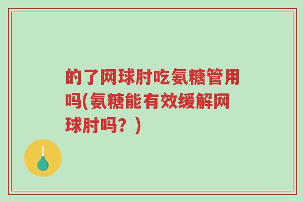 的了网球肘吃氨糖管用吗(氨糖能有效缓解网球肘吗?)-第1张图片-超越 的了网球肘吃氨糖管用吗(氨糖能有效缓解网球肘吗?)-第1张图片-超越