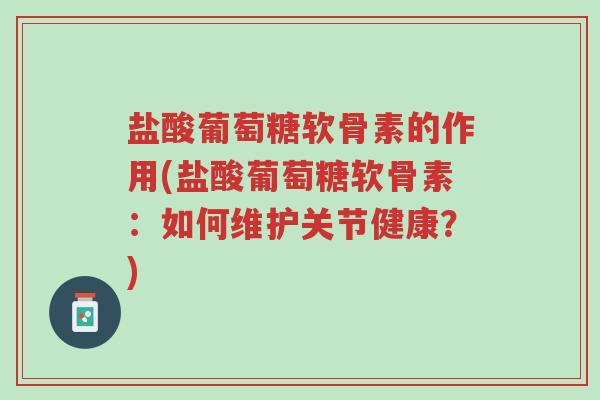 盐酸葡萄糖软骨素的作用(盐酸葡萄糖软骨素:如何维护关节健康?)-第1张图片-超越 盐酸葡萄糖软骨素的作用(盐酸葡萄糖软骨素:如何维护关节健康?)-第1张图片-超越