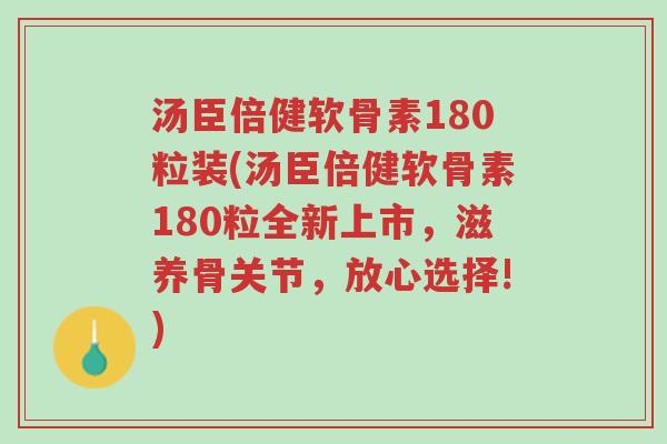 汤臣倍健软骨素180粒装(汤臣倍健软骨素180粒全新上市,滋养骨关节,放心选择!)-第1张图片-超越 汤臣倍健软骨素180粒装(汤臣倍健软骨素180粒全新上市,滋养骨关节,放心选择!)-第1张图片-超越