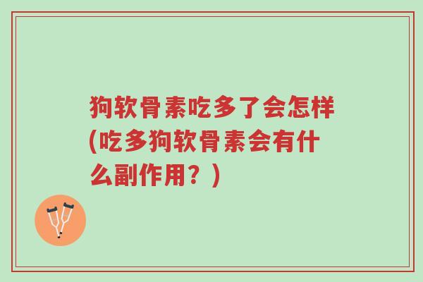 狗软骨素吃多了会怎样(吃多狗软骨素会有什么副作用?)-第1张图片-超越 狗软骨素吃多了会怎样(吃多狗软骨素会有什么副作用?)-第1张图片-超越
