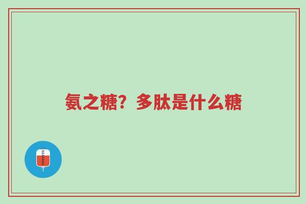 氨之糖?多肽是什么糖-第1张图片-超越 氨之糖?多肽是什么糖-第1张图片-超越