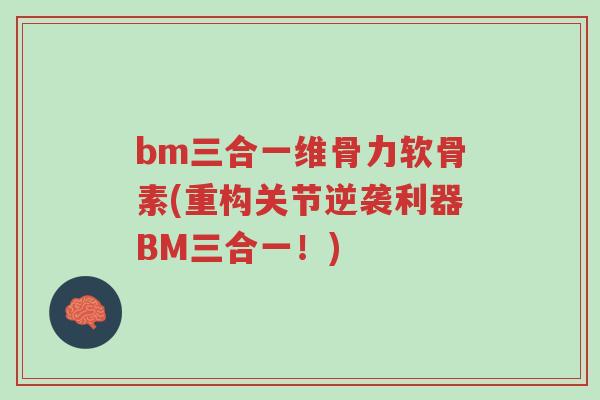 bm三合一维骨力软骨素(重构关节逆袭利器BM三合一！)-第1张图片-超越