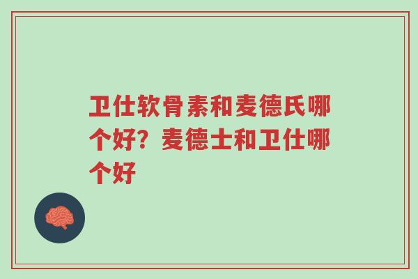 卫仕软骨素和麦德氏哪个好?麦德士和卫仕哪个好-第1张图片-超越 卫仕软骨素和麦德氏哪个好?麦德士和卫仕哪个好-第1张图片-超越