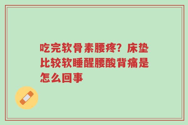 吃完软骨素腰疼?床垫比较软睡醒腰酸背痛是怎么回事-第1张图片-超越 吃完软骨素腰疼?床垫比较软睡醒腰酸背痛是怎么回事-第1张图片-超越