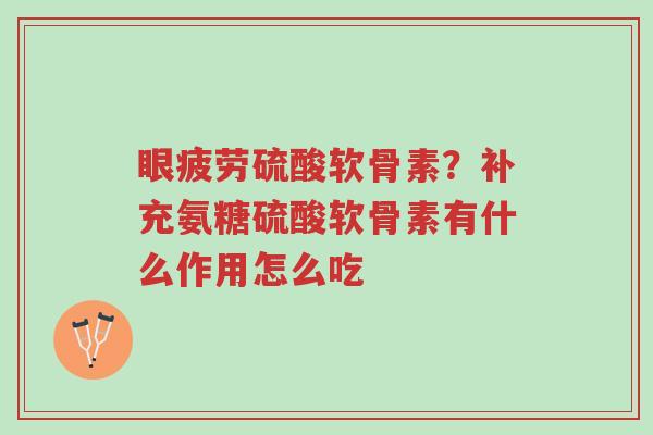 眼疲劳硫酸软骨素?补充氨糖硫酸软骨素有什么作用怎么吃-第1张图片-超越 眼疲劳硫酸软骨素?补充氨糖硫酸软骨素有什么作用怎么吃-第1张图片-超越