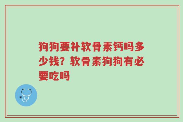 狗狗要补软骨素钙吗多少钱?软骨素狗狗有必要吃吗-第1张图片-超越 狗狗要补软骨素钙吗多少钱?软骨素狗狗有必要吃吗-第1张图片-超越