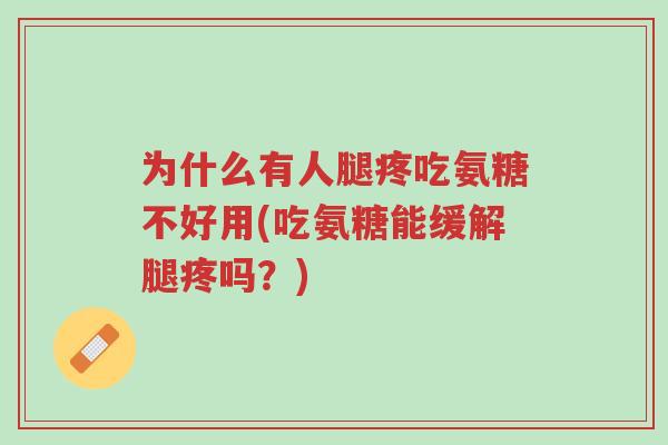 为什么有人腿疼吃氨糖不好用(吃氨糖能缓解腿疼吗?)-第1张图片-超越 为什么有人腿疼吃氨糖不好用(吃氨糖能缓解腿疼吗?)-第1张图片-超越
