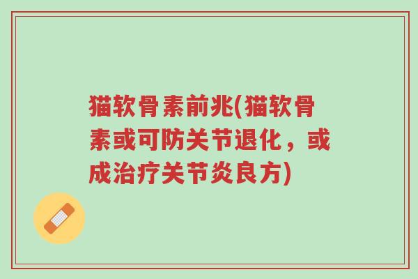 猫软骨素前兆(猫软骨素或可防关节退化,或成治疗关节炎良方)-第1张图片-超越 猫软骨素前兆(猫软骨素或可防关节退化,或成治疗关节炎良方)-第1张图片-超越