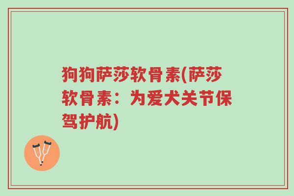 狗狗萨莎软骨素(萨莎软骨素:为爱犬关节保驾护航)-第1张图片-超越 狗狗萨莎软骨素(萨莎软骨素:为爱犬关节保驾护航)-第1张图片-超越