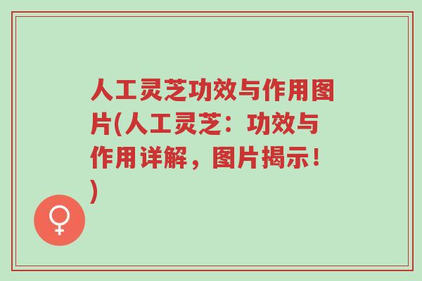人工灵芝功效与作用图片(人工灵芝:功效与作用详解,图片揭示!)-第1张图片-超越 人工灵芝功效与作用图片(人工灵芝:功效与作用详解,图片揭示!)-第1张图片-超越