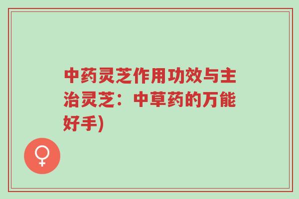 中药灵芝作用功效与主治灵芝:中草药的万能好手)-第1张图片-超越 中药灵芝作用功效与主治灵芝:中草药的万能好手)-第1张图片-超越