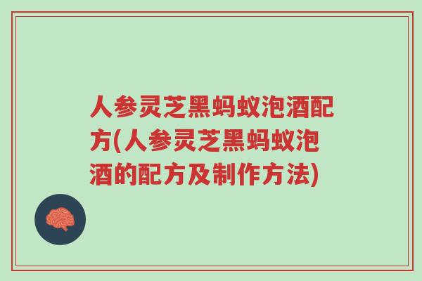人参灵芝黑蚂蚁泡酒配方(人参灵芝黑蚂蚁泡酒的配方及制作方法)-第1张图片-超越