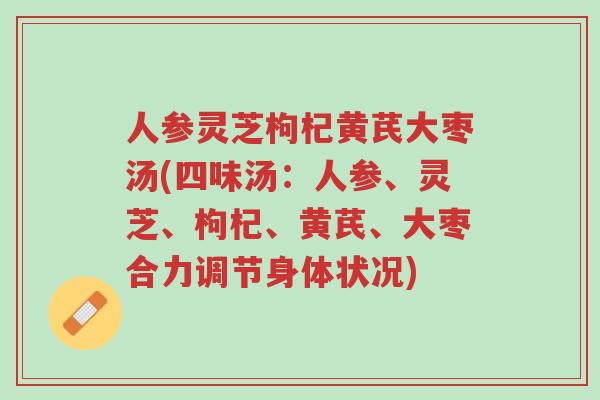 人参灵芝枸杞黄芪大枣汤(四味汤：人参、灵芝、枸杞、黄芪、大枣合力调节身体状况)-第1张图片-超越