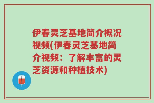 伊春灵芝基地简介概况视频(伊春灵芝基地简介视频:了解丰富的灵芝资源和种植技术)-第1张图片-超越 伊春灵芝基地简介概况视频(伊春灵芝基地简介视频:了解丰富的灵芝资源和种植技术)-第1张图片-超越