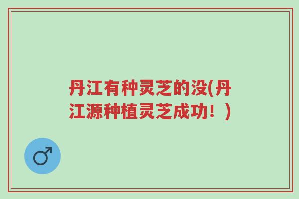丹江有种灵芝的没(丹江源种植灵芝成功!)-第1张图片-超越 丹江有种灵芝的没(丹江源种植灵芝成功!)-第1张图片-超越