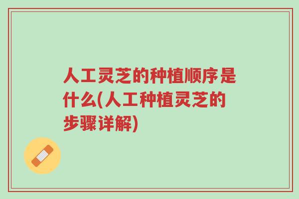 人工灵芝的种植顺序是什么(人工种植灵芝的步骤详解)-第1张图片-超越 人工灵芝的种植顺序是什么(人工种植灵芝的步骤详解)-第1张图片-超越