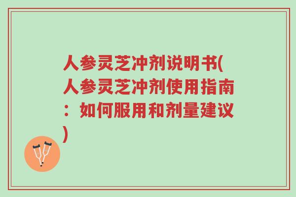 人参灵芝冲剂说明书(人参灵芝冲剂使用指南:如何服用和剂量建议)-第1张图片-超越 人参灵芝冲剂说明书(人参灵芝冲剂使用指南:如何服用和剂量建议)-第1张图片-超越