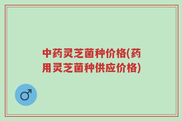 中药灵芝菌种价格(药用灵芝菌种供应价格)-第1张图片-超越 中药灵芝菌种价格(药用灵芝菌种供应价格)-第1张图片-超越