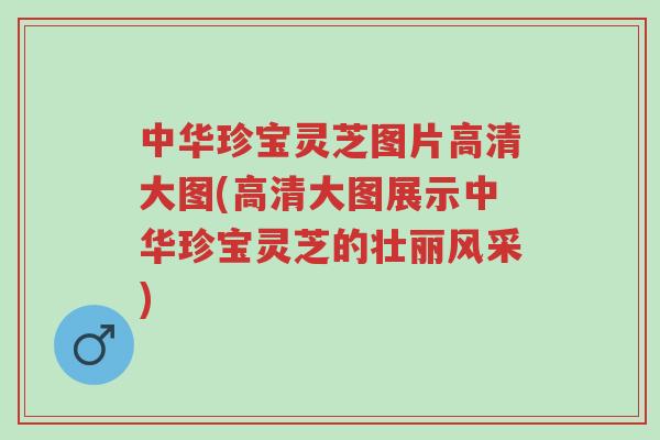中华珍宝灵芝图片高清大图(高清大图展示中华珍宝灵芝的壮丽风采)-第1张图片-超越