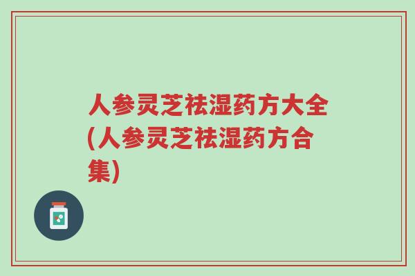 人参灵芝祛湿药方大全(人参灵芝祛湿药方合集)-第1张图片-超越 人参灵芝祛湿药方大全(人参灵芝祛湿药方合集)-第1张图片-超越