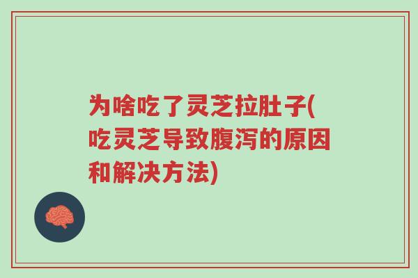 为啥吃了灵芝拉肚子(吃灵芝导致腹泻的原因和解决方法)-第1张图片-超越 为啥吃了灵芝拉肚子(吃灵芝导致腹泻的原因和解决方法)-第1张图片-超越