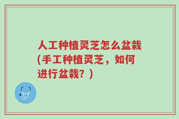 人工种植灵芝怎么盆栽(手工种植灵芝,如何进行盆栽?)-第1张图片-超越 人工种植灵芝怎么盆栽(手工种植灵芝,如何进行盆栽?)-第1张图片-超越