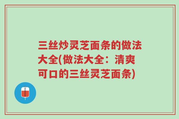 三丝炒灵芝面条的做法大全(做法大全:清爽可口的三丝灵芝面条)-第1张图片-超越 三丝炒灵芝面条的做法大全(做法大全:清爽可口的三丝灵芝面条)-第1张图片-超越