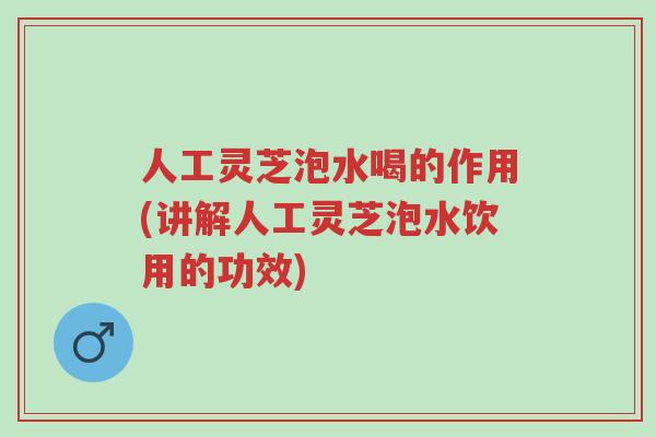 人工灵芝泡水喝的作用(讲解人工灵芝泡水饮用的功效)-第1张图片-超越