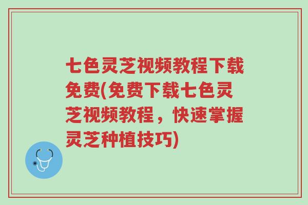 七色灵芝视频教程下载免费(免费下载七色灵芝视频教程,快速掌握灵芝种植技巧)-第1张图片-超越 七色灵芝视频教程下载免费(免费下载七色灵芝视频教程,快速掌握灵芝种植技巧)-第1张图片-超越