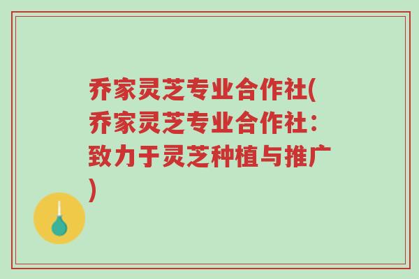 乔家灵芝专业合作社(乔家灵芝专业合作社:致力于灵芝种植与推广)-第1张图片-超越 乔家灵芝专业合作社(乔家灵芝专业合作社:致力于灵芝种植与推广)-第1张图片-超越
